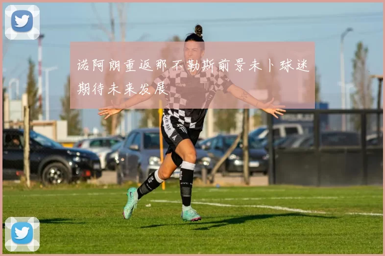 诺阿朗重返那不勒斯前景未卜球迷期待未来发展