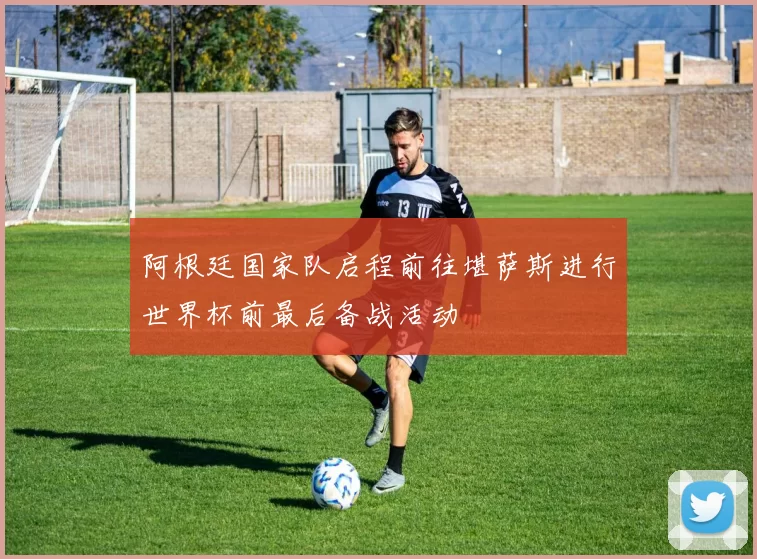阿根廷国家队启程前往堪萨斯进行世界杯前最后备战活动