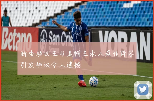新秀助攻王与盖帽王未入最佳阵容引发热议令人遗憾