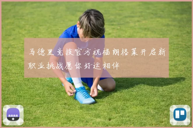 马德里竞技官方祝福朗格莱开启新职业挑战愿你好运相伴
