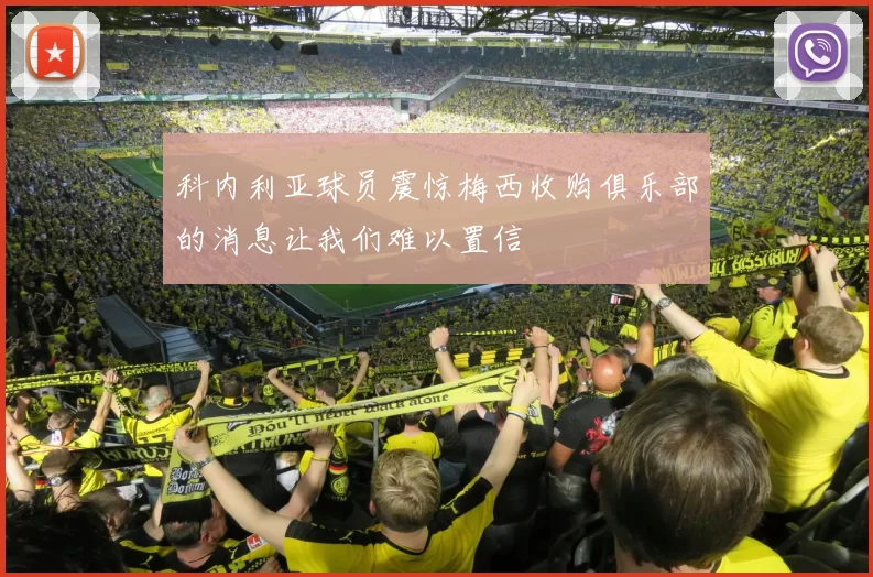 科内利亚球员震惊梅西收购俱乐部的消息让我们难以置信