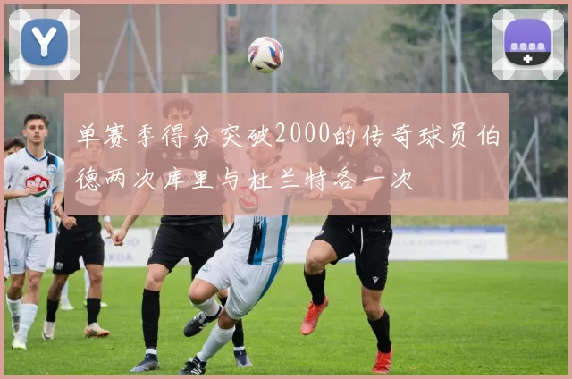 单赛季得分突破2000的传奇球员伯德两次库里与杜兰特各一次
