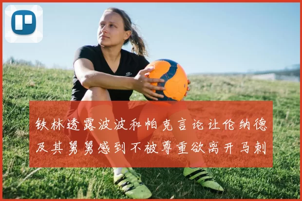 铁林透露波波和帕克言论让伦纳德及其舅舅感到不被尊重欲离开马刺